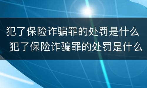 犯了保险诈骗罪的处罚是什么 犯了保险诈骗罪的处罚是什么标准
