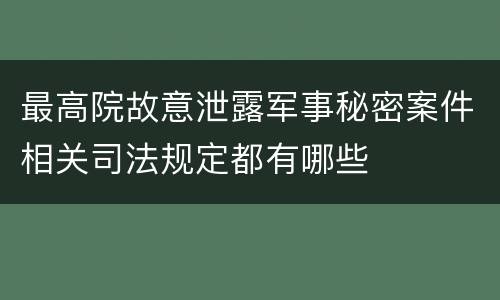 最高院故意泄露军事秘密案件相关司法规定都有哪些