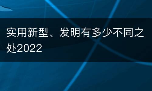 实用新型、发明有多少不同之处2022