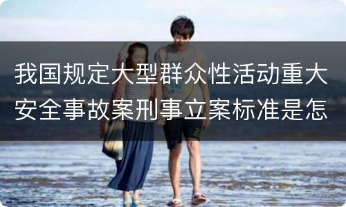 我国规定大型群众性活动重大安全事故案刑事立案标准是怎么样规定