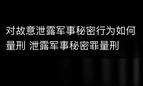 对故意泄露军事秘密行为如何量刑 泄露军事秘密罪量刑