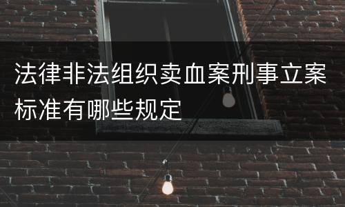 法律非法组织卖血案刑事立案标准有哪些规定