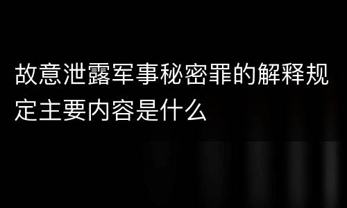 故意泄露军事秘密罪的解释规定主要内容是什么