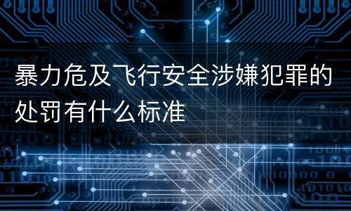 暴力危及飞行安全涉嫌犯罪的处罚有什么标准