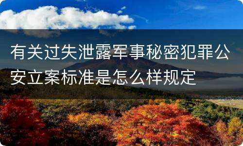 有关过失泄露军事秘密犯罪公安立案标准是怎么样规定