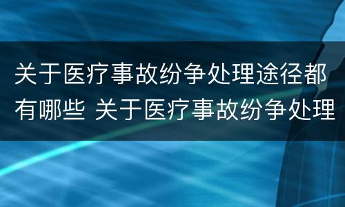 关于医疗事故纷争处理途径都有哪些 关于医疗事故纷争处理途径都有哪些方面