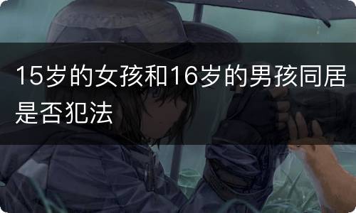 15岁的女孩和16岁的男孩同居是否犯法