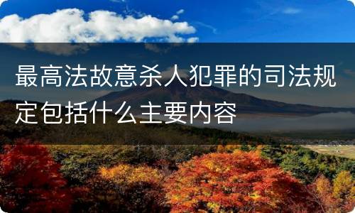 最高法故意杀人犯罪的司法规定包括什么主要内容