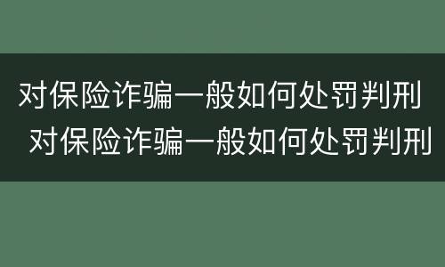 对保险诈骗一般如何处罚判刑 对保险诈骗一般如何处罚判刑的