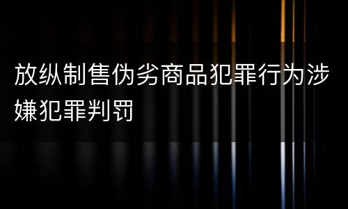 放纵制售伪劣商品犯罪行为涉嫌犯罪判罚