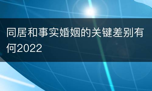 同居和事实婚姻的关键差别有何2022