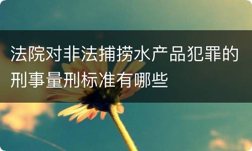 法院对非法捕捞水产品犯罪的刑事量刑标准有哪些