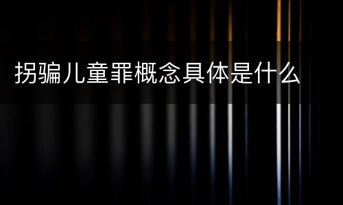 拐骗儿童罪概念具体是什么