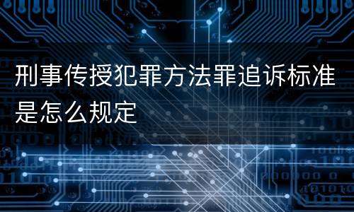 刑事传授犯罪方法罪追诉标准是怎么规定