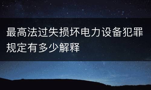 最高法过失损坏电力设备犯罪规定有多少解释