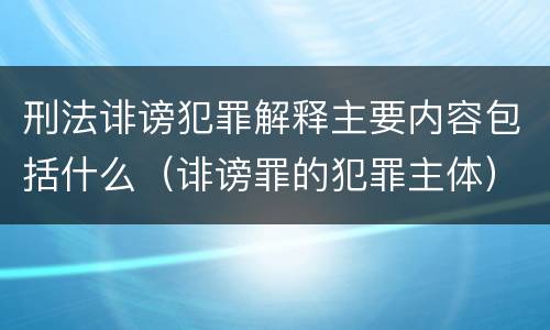 刑法诽谤犯罪解释主要内容包括什么（诽谤罪的犯罪主体）