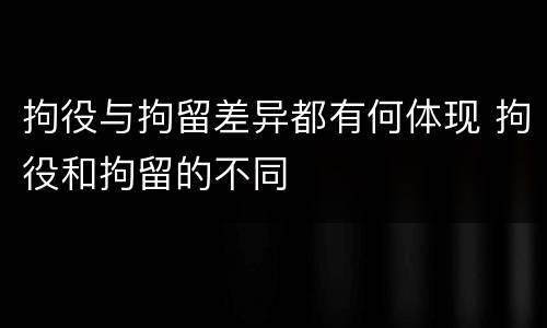 拘役与拘留差异都有何体现 拘役和拘留的不同