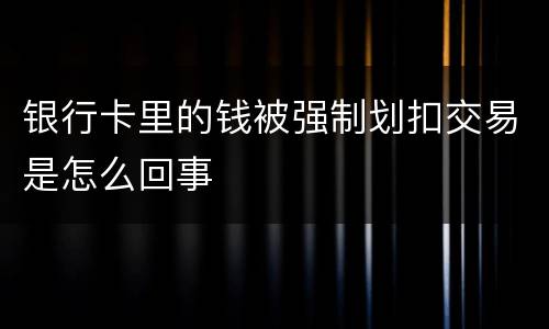 银行卡里的钱被强制划扣交易是怎么回事