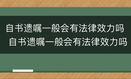 自书遗嘱一般会有法律效力吗 自书遗嘱一般会有法律效力吗