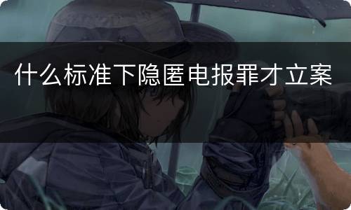 什么标准下隐匿电报罪才立案