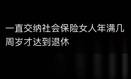 一直交纳社会保险女人年满几周岁才达到退休