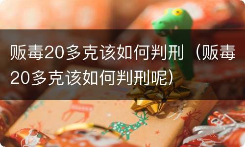 贩毒20多克该如何判刑（贩毒20多克该如何判刑呢）