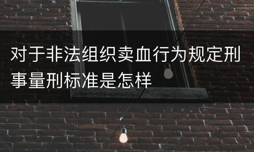 对于非法组织卖血行为规定刑事量刑标准是怎样