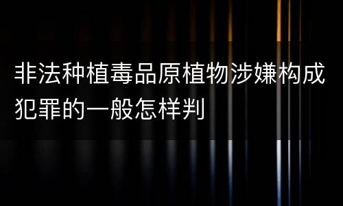 非法种植毒品原植物涉嫌构成犯罪的一般怎样判