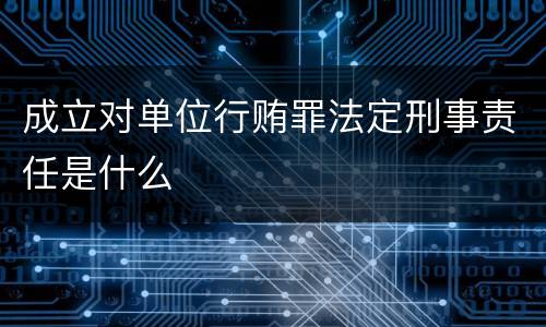 成立对单位行贿罪法定刑事责任是什么