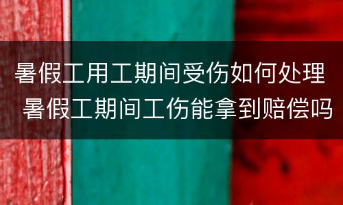 暑假工用工期间受伤如何处理 暑假工期间工伤能拿到赔偿吗