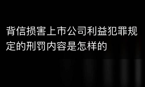 背信损害上市公司利益犯罪规定的刑罚内容是怎样的