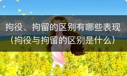 拘役、拘留的区别有哪些表现（拘役与拘留的区别是什么）