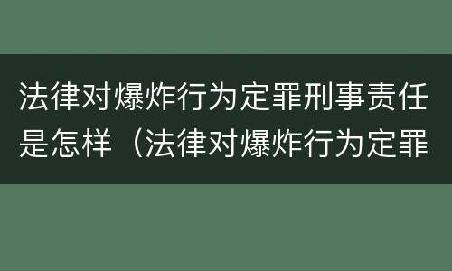 法律对爆炸行为定罪刑事责任是怎样（法律对爆炸行为定罪刑事责任是怎样认定的）