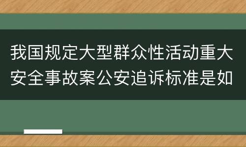 我国规定大型群众性活动重大安全事故案公安追诉标准是如何规定