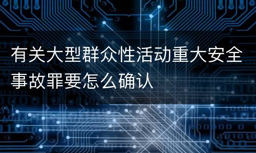 有关大型群众性活动重大安全事故罪要怎么确认