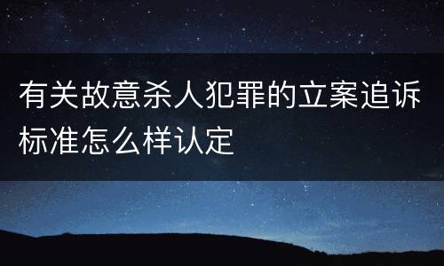 有关故意杀人犯罪的立案追诉标准怎么样认定