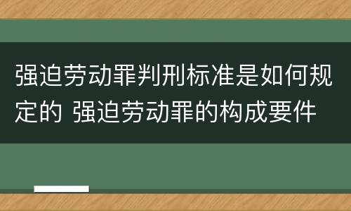 强迫劳动罪判刑标准是如何规定的 强迫劳动罪的构成要件