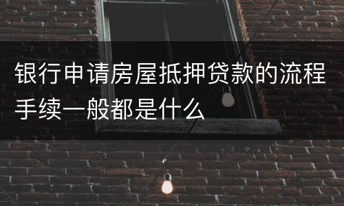 银行申请房屋抵押贷款的流程手续一般都是什么
