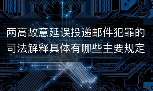 两高故意延误投递邮件犯罪的司法解释具体有哪些主要规定