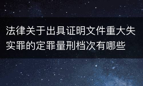 法律关于出具证明文件重大失实罪的定罪量刑档次有哪些