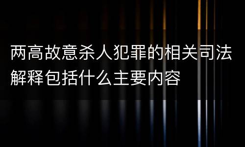 两高故意杀人犯罪的相关司法解释包括什么主要内容