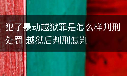 犯了暴动越狱罪是怎么样判刑处罚 越狱后判刑怎判