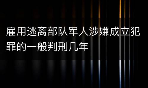 雇用逃离部队军人涉嫌成立犯罪的一般判刑几年
