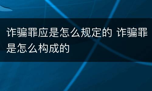 诈骗罪应是怎么规定的 诈骗罪是怎么构成的