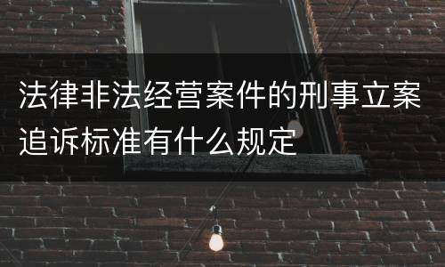 法律非法经营案件的刑事立案追诉标准有什么规定