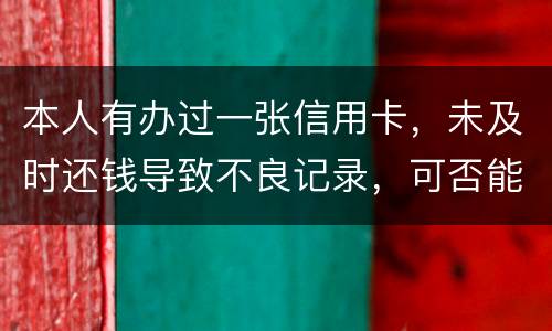 本人有办过一张信用卡，未及时还钱导致不良记录，可否能够消除不良记录