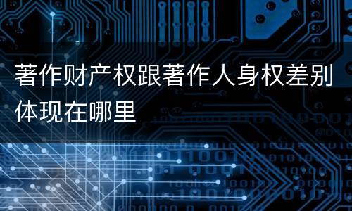 著作财产权跟著作人身权差别体现在哪里