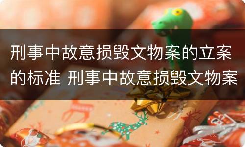 刑事中故意损毁文物案的立案的标准 刑事中故意损毁文物案的立案的标准是