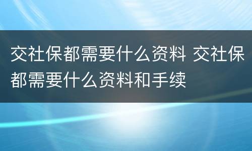 交社保都需要什么资料 交社保都需要什么资料和手续