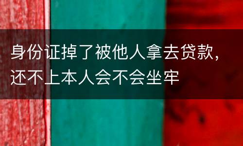 身份证掉了被他人拿去贷款，还不上本人会不会坐牢